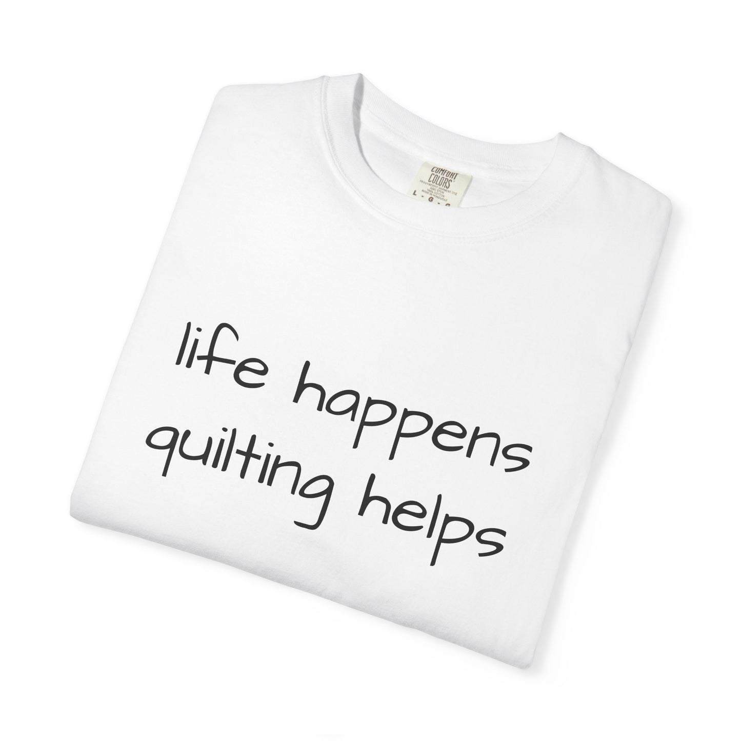 Quilting T-Shirt — "Life Happens, Quilting Helps" Casual Tee for Quilters